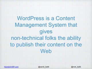 HandsOnWP.com @nick_batik@sandi_batik
WordPress is a Content
Management System that
gives
non-technical folks the ability
...