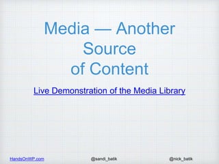 HandsOnWP.com @nick_batik@sandi_batik
Media — Another
Source
of Content
Live Demonstration of the Media Library
 