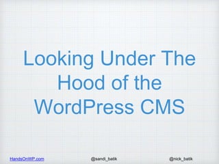 HandsOnWP.com @nick_batik@sandi_batik
Looking Under The
Hood of the
WordPress CMS
 