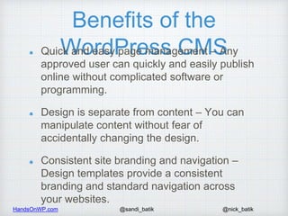 HandsOnWP.com @nick_batik@sandi_batik
Benefits of the
WordPress CMSQuick and easy page management – Any
approved user can ...