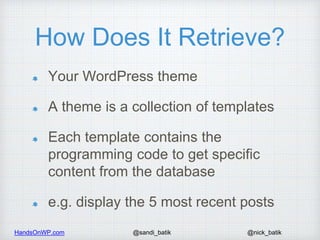 HandsOnWP.com @nick_batik@sandi_batik
How Does It Retrieve?
Your WordPress theme
A theme is a collection of templates
Each...