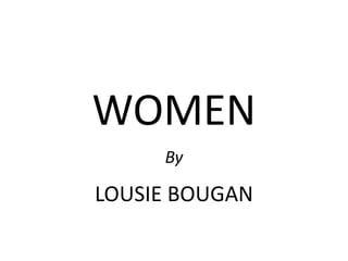 WOMEN 
By 
LOUSIE BOUGAN 
 