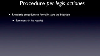 Procedure per legis actiones
•   Ritualistic procedure to formally start the litigation

    •   Summons (in ius vocatio)
 