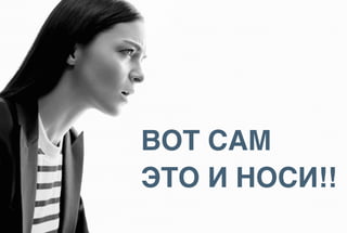 ВОТ САМ
ЭТО И НОСИ!!
 