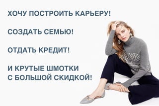 ХОЧУ ПОСТРОИТЬ КАРЬЕРУ!
СОЗДАТЬ СЕМЬЮ!
ОТДАТЬ КРЕДИТ!
И КРУТЫЕ ШМОТКИ
С БОЛЬШОЙ СКИДКОЙ!
 