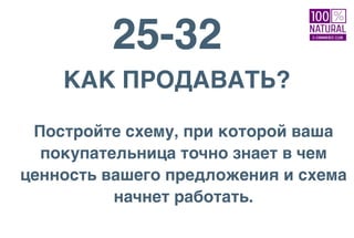 25-32
КАК ПРОДАВАТЬ?
Постройте схему, при которой ваша
покупательница точно знает в чем
ценность вашего предложения и схема
начнет работать.
 