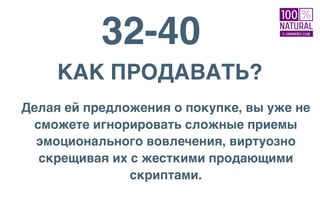 32-40
КАК ПРОДАВАТЬ?
Делая ей предложения о покупке, вы уже не
сможете игнорировать сложные приемы
эмоционального вовлечения, виртуозно
скрещивая их с жесткими продающими
скриптами.
 