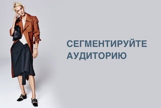 СЕГМЕНТИРУЙТЕ
АУДИТОРИЮ
 