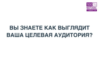 ВЫ ЗНАЕТЕ КАК ВЫГЛЯДИТ
ВАША ЦЕЛЕВАЯ АУДИТОРИЯ?
 