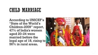 According to UNICEF’s
“State of the World’s
Children-2009” report,
47% of India's women
aged 20–24 were
married before the
legal age of 18, rising to
56% in rural areas.
 