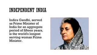 Indira Gandhi, served
as Prime Minister of
India for an aggregate
period of fifteen years,
is the world's longest
serving woman Prime
Minister.
 