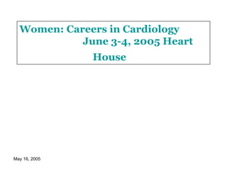 Women: Careers in Cardiology  June 3-4, 2005 Heart House   