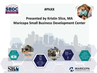 #PhXX
Presented by Kristin Slice, MA
Maricopa Small Business Development Center
 