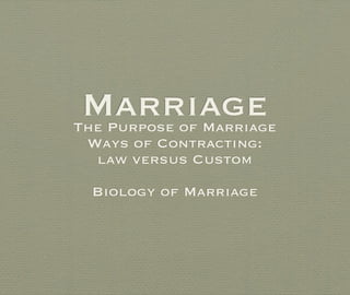 Marriage
The Purpose of Marriage
 Ways of Contracting:
  law versus Custom

  Biology of Marriage
 