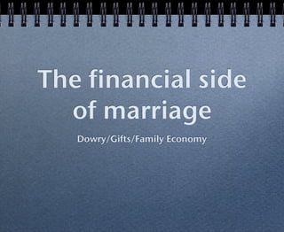 The financial side
  of marriage
   Dowry/Gifts/Family Economy
 