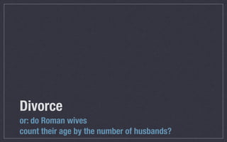 Divorce	
or: do Roman wives
count their age by the number of husbands?
 
