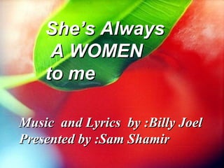 She’s Always A WOMEN  to me Music  and Lyrics  by :Billy Joel Presented by :Sam Shamir 