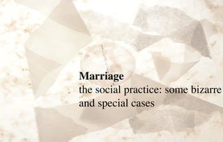 Marriage
the social practice: some bizarre
and special cases
 