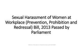 Sexual Harassment of Women at
Workplace (Prevention, Prohibition and
Redressal) Bill, 2013 Passed by
Parliament
Reference -http://pib.nic.in/newsite/erelease.aspx?relid=92690
 