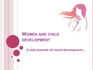 WOMEN AND CHILD
DEVELOPMENT
A step towards all round development…
 