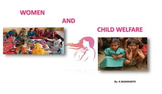 WOMEN
CHILD WELFARE
By- K.MANIKANTH
AND
 