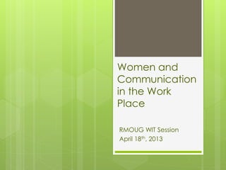 Women and
Communication
in the Work
Place

RMOUG WIT Session
April 18th, 2013
 
