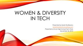 WOMEN & DIVERSITY
IN TECH
Presented by Sarah Dutkiewicz
sarah@cletechconsulting.com
Presented at Avon High School Tech Club
November 26, 2013

 