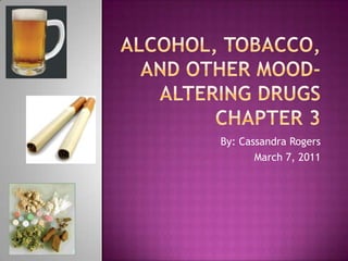 Alcohol, tobacco, and other mood-altering drugsChapter 3 By: Cassandra Rogers March 7, 2011 