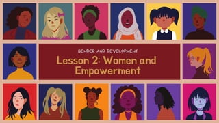Lesson 2: Women and
Empowerment
GENDER AND DEVELOPMENT
 