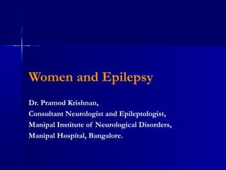 Women and Epilepsy
Dr. Pramod Krishnan,
Consultant Neurologist and Epileptologist,
Manipal Institute of Neurological Disorders,
Manipal Hospital, Bangalore.
 