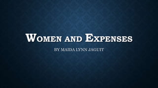 WOMEN AND EXPENSES
BY MAIDA LYNN JAGUIT
 