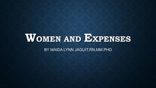 WOMEN AND EXPENSES
BY MAIDA LYNN JAGUIT,RN,MM,PHD
 