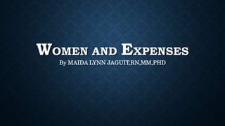 WOMEN AND EXPENSES
By MAIDA LYNN JAGUIT,RN,MM,PHD
 