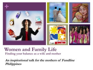 +




Women and Family Life
Finding your balance as a wife and mother

An inspirational talk for the mothers of Fundline
Philippines
 