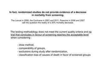 In fact, randomized studies do not provide evidence of a decrease
in mortality from screening.
The Lancet in 2000, the Coc...