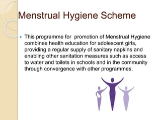 Menstrual Hygiene Scheme
 This programme for promotion of Menstrual Hygiene
combines health education for adolescent girl...