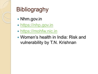 Bibliograghy
 Nhm.gov.in
 https://nhp.gov.in
 https://mohfw.nic.in
 Women’s health in India: Risk and
vulnerability by...
