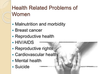 Health Related Problems of
Women
 Malnutrition and morbidity
 Breast cancer
 Reproductive health
 HIV/AIDS
 Reproduct...