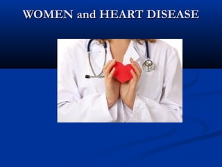 WOMEN and HEART DISEASE
 