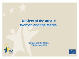 Review of the area J:
Women and the Media



     Gender and the Media
       Vilnius, May 2012
 