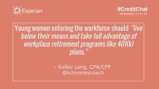 Young women entering the workforce should “live
below their means and take full advantage of
workplace retirement programs...
