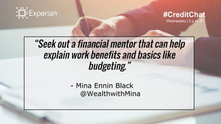 “Seek out a financial mentor that can help
explain work benefits and basics like
budgeting.”
- Mina Ennin Black
@Wealthwit...