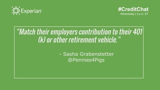 #CreditChat
Wednesday | 3 p.m. ET
“Match their employers contribution to their 401(k)
or other retirement vehicle.”
- Sash...