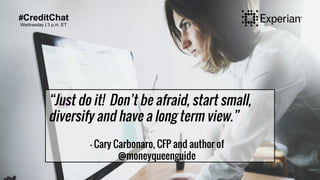 #CreditChat
Wednesday | 3 p.m. ET
“Just do it! Don’t be afraid, start small,
diversify and have a long term view.”
- Cary ...