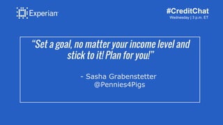 #CreditChat
Wednesday | 3 p.m. ET
“Set a goal, no matter your income level and
stick to it! Plan for you!”
- Sasha Grabens...
