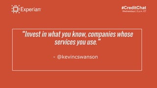 “Invest in what you know, companies whose
services you use.”
- @kevincswanson
#CreditChat
Wednesdays | 3 p.m. ET
 