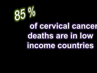 of cervical cancer
deaths are in low
income countries
 