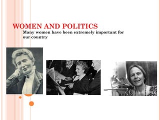 WOMEN AND POLITICS
Many women have been extremely important for
our country
 
