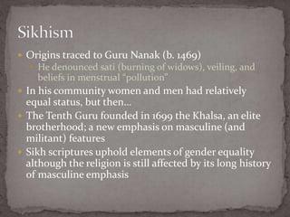  Origins traced to Guru Nanak (b. 1469)
 He denounced sati (burning of widows), veiling, and
beliefs in menstrual “pollu...
