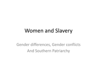Women and Slavery
Gender differences, Gender conflicts
And Southern Patriarchy
 